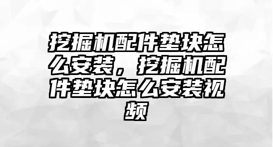 挖掘機配件墊塊怎么安裝，挖掘機配件墊塊怎么安裝視頻