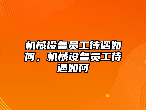 機(jī)械設(shè)備員工待遇如何，機(jī)械設(shè)備員工待遇如何