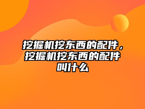 挖掘機(jī)挖東西的配件，挖掘機(jī)挖東西的配件叫什么