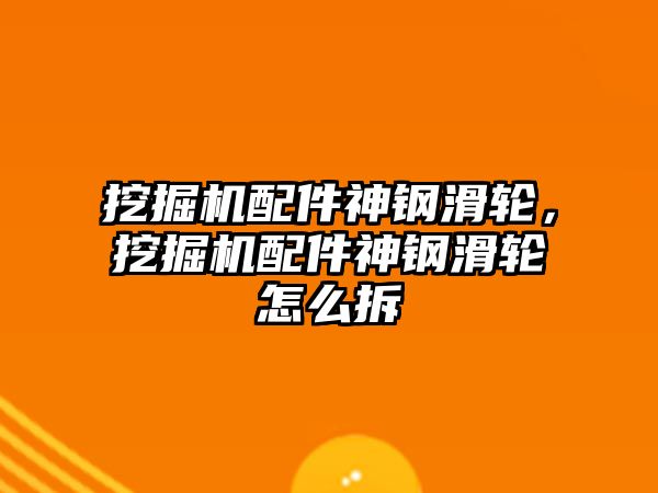 挖掘機配件神鋼滑輪，挖掘機配件神鋼滑輪怎么拆