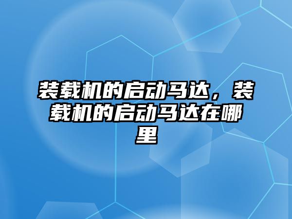 裝載機的啟動馬達，裝載機的啟動馬達在哪里