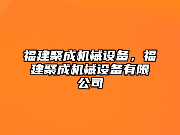 福建聚成機(jī)械設(shè)備，福建聚成機(jī)械設(shè)備有限公司