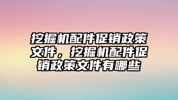 挖掘機配件促銷政策文件，挖掘機配件促銷政策文件有哪些