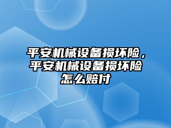 平安機械設(shè)備損壞險，平安機械設(shè)備損壞險怎么賠付