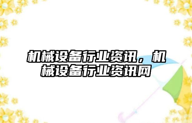 機(jī)械設(shè)備行業(yè)資訊，機(jī)械設(shè)備行業(yè)資訊網(wǎng)