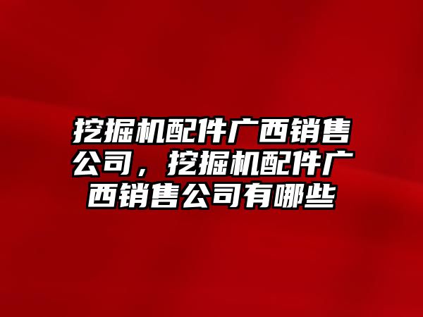 挖掘機配件廣西銷售公司，挖掘機配件廣西銷售公司有哪些