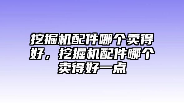 挖掘機(jī)配件哪個(gè)賣(mài)得好，挖掘機(jī)配件哪個(gè)賣(mài)得好一點(diǎn)