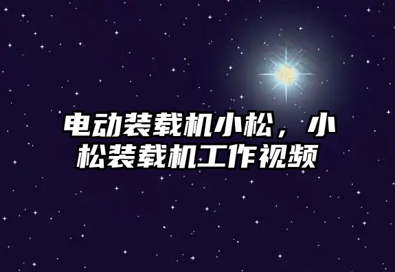 電動裝載機小松，小松裝載機工作視頻