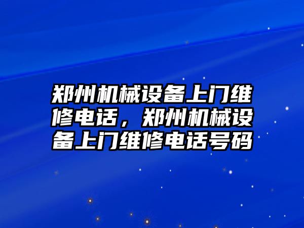 鄭州機械設(shè)備上門維修電話，鄭州機械設(shè)備上門維修電話號碼