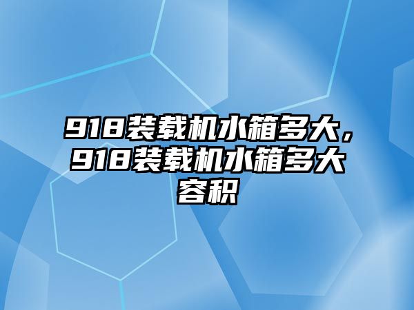 918裝載機水箱多大，918裝載機水箱多大容積