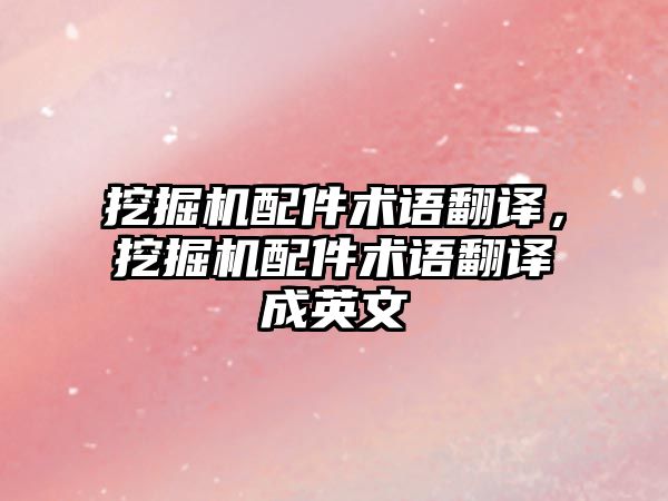 挖掘機配件術(shù)語翻譯，挖掘機配件術(shù)語翻譯成英文