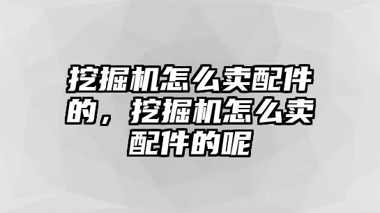 挖掘機怎么賣配件的，挖掘機怎么賣配件的呢