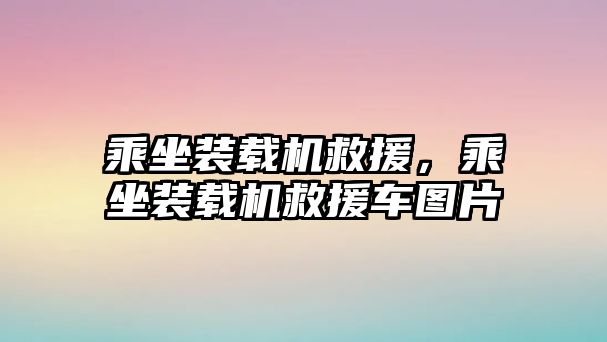 乘坐裝載機救援，乘坐裝載機救援車圖片