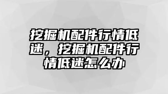 挖掘機(jī)配件行情低迷，挖掘機(jī)配件行情低迷怎么辦