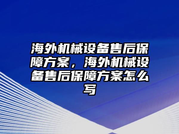 海外機械設(shè)備售后保障方案，海外機械設(shè)備售后保障方案怎么寫