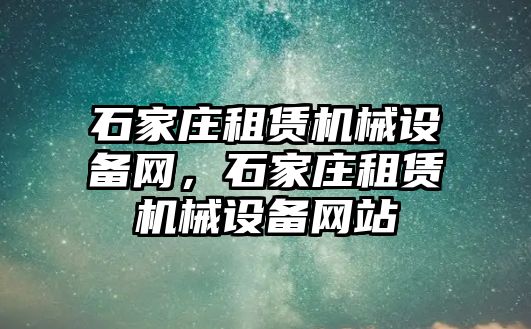 石家莊租賃機械設(shè)備網(wǎng)，石家莊租賃機械設(shè)備網(wǎng)站