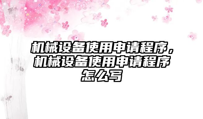 機(jī)械設(shè)備使用申請程序，機(jī)械設(shè)備使用申請程序怎么寫