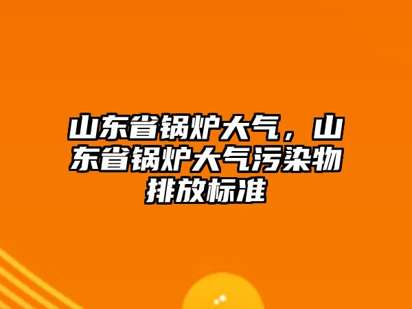 山東省鍋爐大氣，山東省鍋爐大氣污染物排放標準