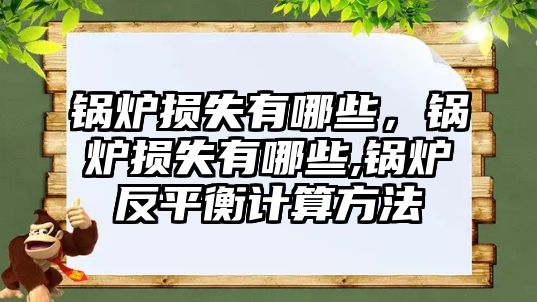 鍋爐損失有哪些，鍋爐損失有哪些,鍋爐反平衡計算方法