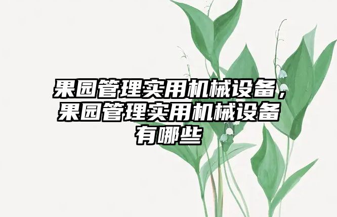 果園管理實用機械設備，果園管理實用機械設備有哪些