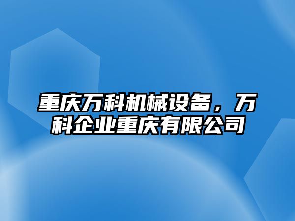 重慶萬科機(jī)械設(shè)備，萬科企業(yè)重慶有限公司