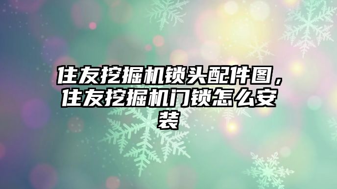 住友挖掘機鎖頭配件圖，住友挖掘機門鎖怎么安裝