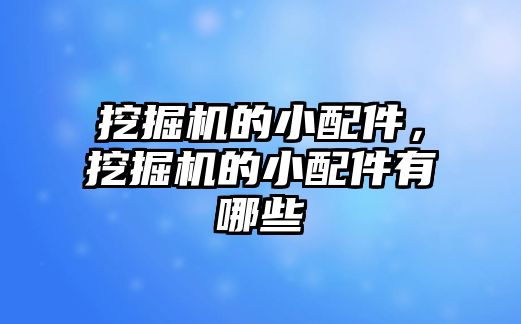 挖掘機的小配件，挖掘機的小配件有哪些