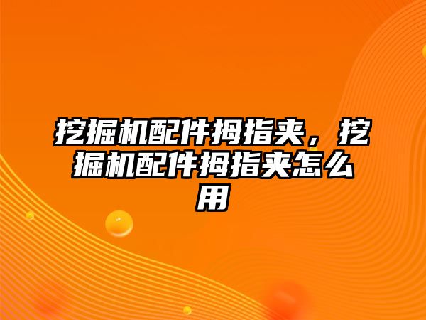 挖掘機(jī)配件拇指夾，挖掘機(jī)配件拇指夾怎么用