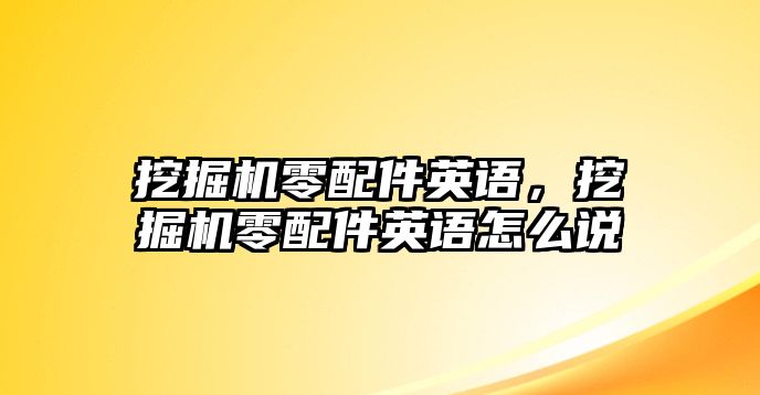 挖掘機零配件英語，挖掘機零配件英語怎么說