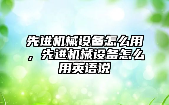 先進機械設(shè)備怎么用，先進機械設(shè)備怎么用英語說