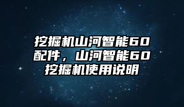 挖掘機(jī)山河智能60配件，山河智能60挖掘機(jī)使用說明