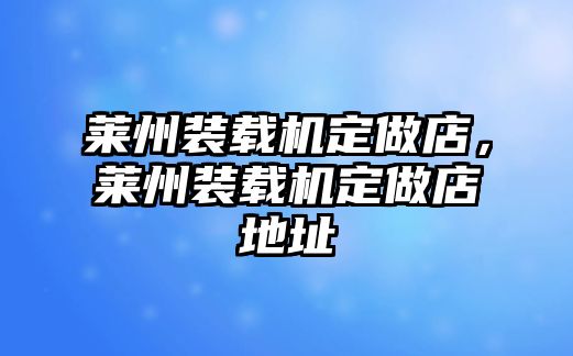 萊州裝載機定做店，萊州裝載機定做店地址