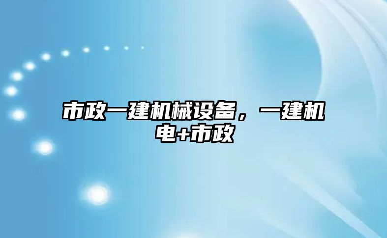 市政一建機械設(shè)備，一建機電+市政