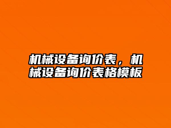 機(jī)械設(shè)備詢價(jià)表，機(jī)械設(shè)備詢價(jià)表格模板