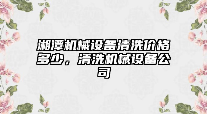 湘潭機械設(shè)備清洗價格多少，清洗機械設(shè)備公司