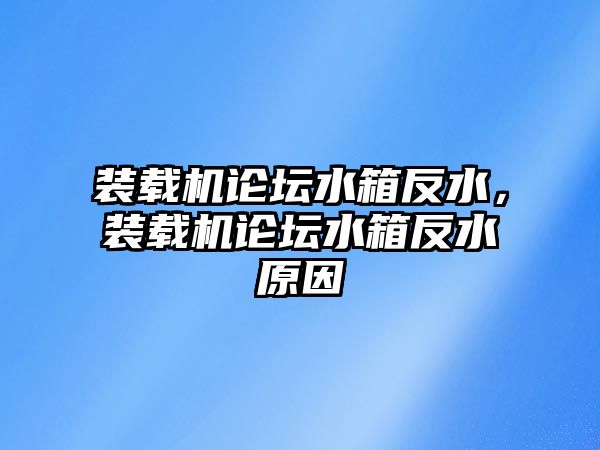 裝載機論壇水箱反水，裝載機論壇水箱反水原因