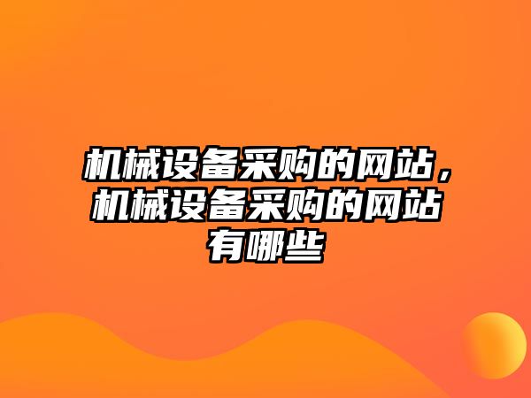 機械設(shè)備采購的網(wǎng)站，機械設(shè)備采購的網(wǎng)站有哪些