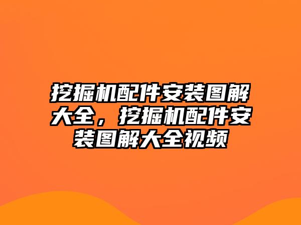 挖掘機配件安裝圖解大全，挖掘機配件安裝圖解大全視頻