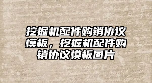 挖掘機配件購銷協(xié)議模板，挖掘機配件購銷協(xié)議模板圖片