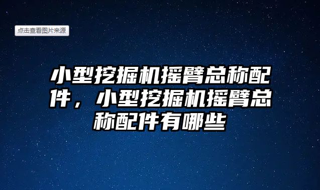 小型挖掘機搖臂總稱配件，小型挖掘機搖臂總稱配件有哪些