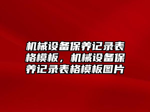 機械設備保養(yǎng)記錄表格模板，機械設備保養(yǎng)記錄表格模板圖片