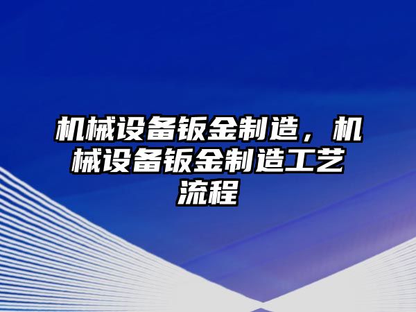 機(jī)械設(shè)備鈑金制造，機(jī)械設(shè)備鈑金制造工藝流程