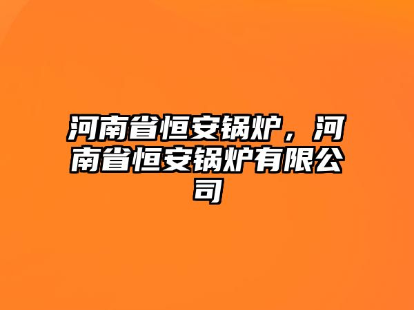 河南省恒安鍋爐，河南省恒安鍋爐有限公司