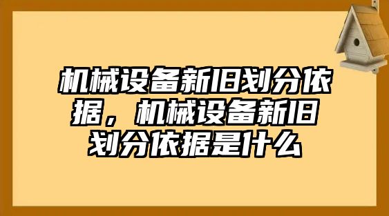 機械設(shè)備新舊劃分依據(jù)，機械設(shè)備新舊劃分依據(jù)是什么