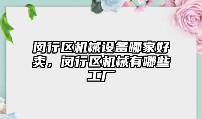 閔行區(qū)機械設(shè)備哪家好賣，閔行區(qū)機械有哪些工廠