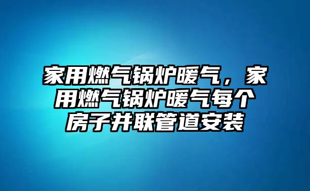 家用燃?xì)忮仩t暖氣，家用燃?xì)忮仩t暖氣每個(gè)房子并聯(lián)管道安裝