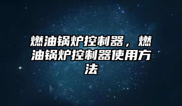 燃油鍋爐控制器，燃油鍋爐控制器使用方法