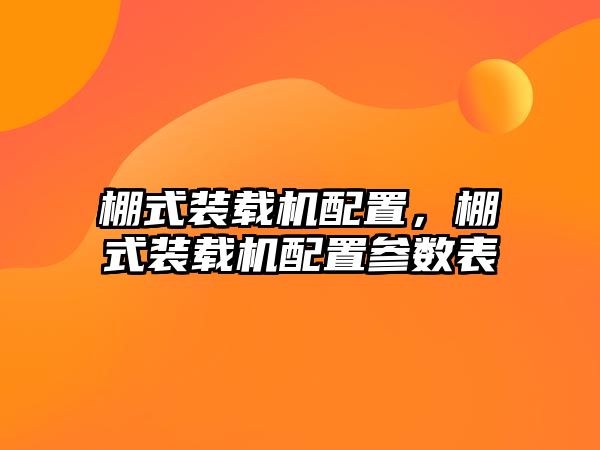 棚式裝載機配置，棚式裝載機配置參數(shù)表