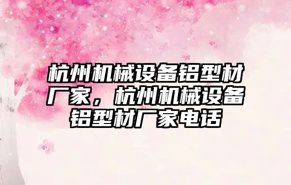 杭州機械設備鋁型材廠家，杭州機械設備鋁型材廠家電話