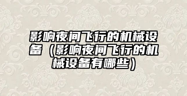 影響夜間飛行的機(jī)械設(shè)備（影響夜間飛行的機(jī)械設(shè)備有哪些）